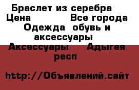 Браслет из серебра  › Цена ­ 5 000 - Все города Одежда, обувь и аксессуары » Аксессуары   . Адыгея респ.